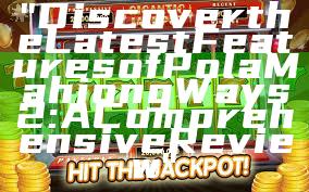 "Discover the Latest Features of Pola Mahjong Ways 2: A Comprehensive Review"