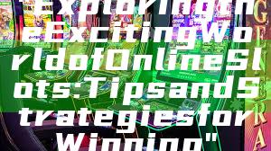 "Exploring the Exciting World of Online Slots: Tips and Strategies for Winning"
