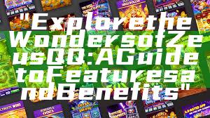 "Explore the Wonders of Zeus QQ: A Guide to Features and Benefits"