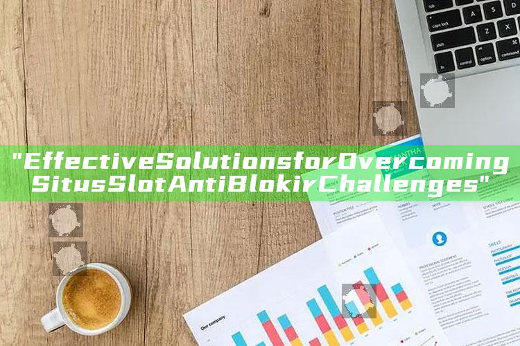 "Effective Solutions for Overcoming Situs Slot Anti Blokir Challenges"