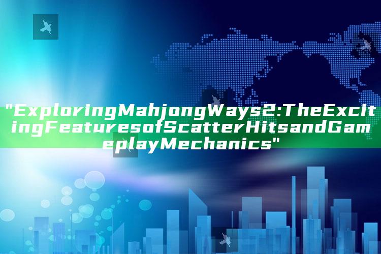 "Exploring Mahjong Ways 2: The Exciting Features of Scatter Hits and Gameplay Mechanics"