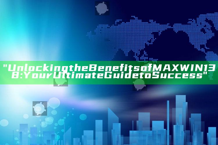 "Unlocking the Benefits of MAXWIN138: Your Ultimate Guide to Success"