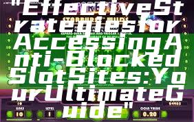 "Effective Strategies for Accessing Anti-Blocked Slot Sites: Your Ultimate Guide"