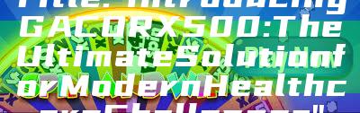 Title: "Introducing GACORX500: The Ultimate Solution for Modern Healthcare Challenges"