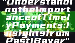 "Understanding the Importance of Timely Payments: Insights from Pasti Bayar"