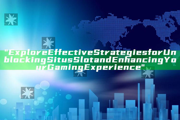 "Explore Effective Strategies for Unblocking Situs Slot and Enhancing Your Gaming Experience"