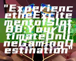 "Experience the Excitement of Slot88: Your Ultimate Online Gaming Destination"