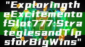 "Exploring the Excitement of Slot 777: Strategies and Tips for Big Wins"
