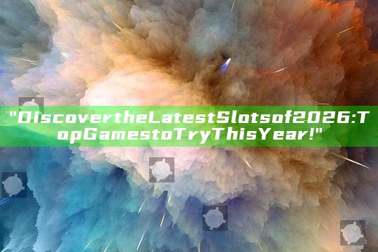 "Discover the Latest Slots of 2026: Top Games to Try This Year!"