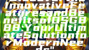 "Discover the Innovative Features and Benefits of OSG888: Your Ultimate Solution for Modern Needs"