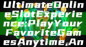 "Discover the Ultimate Online Slot Experience: Play Your Favorite Games Anytime, Anywhere"