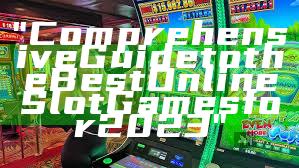 "Comprehensive Guide to the Best Online Slot Games for 2023"
