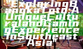 "Exploring Bangka Toto: A Unique Cultural and Gaming Experience in Southeast Asia"