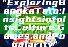 "Exploring Bangka Toto: Insights into Its Culture, Games, and Popularity"