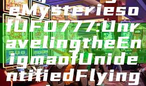 "Exploring the Mysteries of UFO777: Unraveling the Enigma of Unidentified Flying Objects"