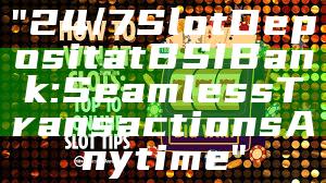 "24/7 Slot Deposit at BSI Bank: Seamless Transactions Anytime"