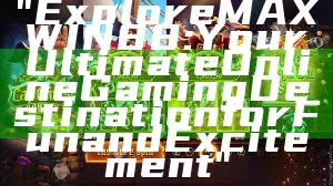 "Explore MAXWIN88: Your Ultimate Online Gaming Destination for Fun and Excitement"