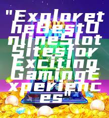 "Explore the Best Online Slot Sites for Exciting Gaming Experiences"